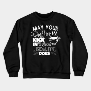May Your coffee Kick In before Reality Does Crewneck Sweatshirt